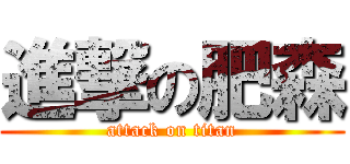 進撃の肥森 (attack on titan)