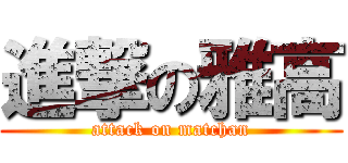 進撃の雅高 (attack on matchan)