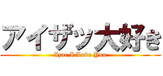 アイザッ大好き (Izac I Love You)