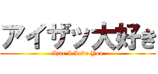 アイザッ大好き (Izac I Love You)