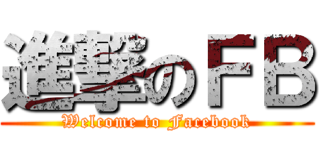 進撃のＦＢ (Welcome to Facebook)