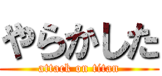 やらかした (attack on titan)