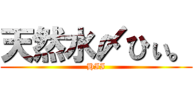 天然水〆ひぃ。 (HII)