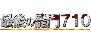 最後の龍門７１０ (Last LongMen 710)