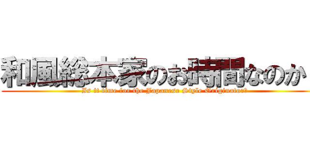 和風総本家のお時間なのか？ (Is it time for the Japanese Style Originator?)