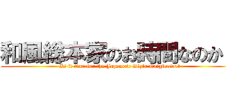 和風総本家のお時間なのか？ (Is it time for the Japanese Style Originator?)