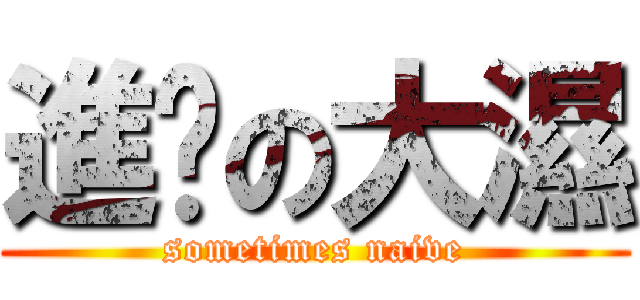 進擊の大濕 (sometimes naive)