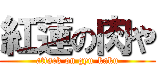 紅蓮の肉や (attack on gyu-kaku)