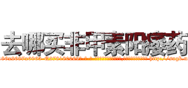 去哪买非甲素阳痿药 (去哪买非甲素阳痿药【电-186x2687x6963-Q278180069元-吉-药-业】我们做的是长期生意,靠的是老客户长期支持 http://sngk.net/juOEa1
)