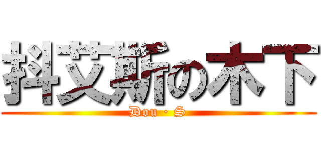 抖艾斯の木下 (Dou · S)