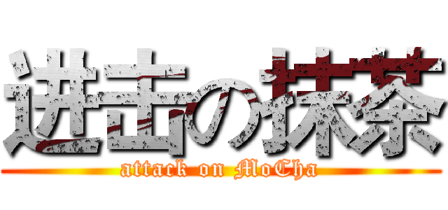 进击の抹茶 (attack on MoCha)