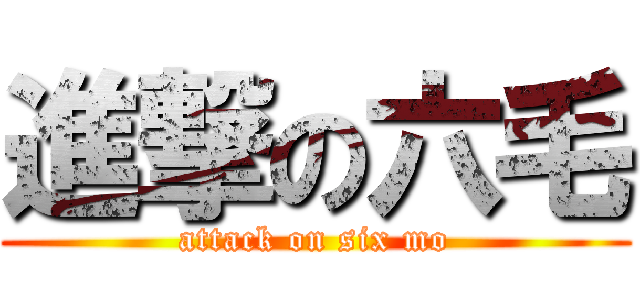 進撃の六毛 (attack on six mo)