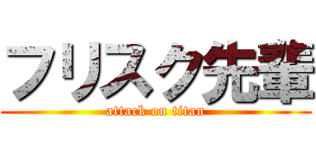 フリスク先輩 (attack on titan)