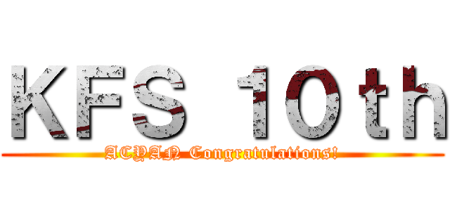 ＫＦＳ １０ｔｈ (ACYAN Congratulations!)