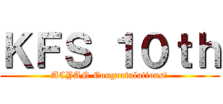 ＫＦＳ １０ｔｈ (ACYAN Congratulations!)