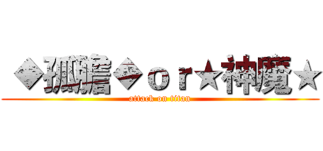  ◆孤膽◆ｏｒ★神魔★ (attack on titan)