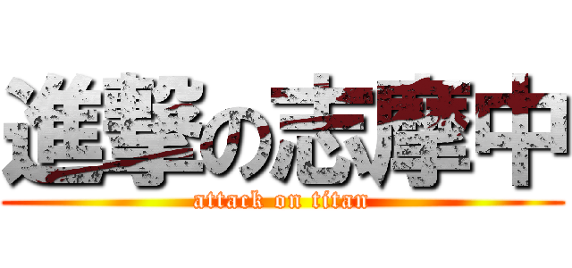 進撃の志摩中 (attack on titan)