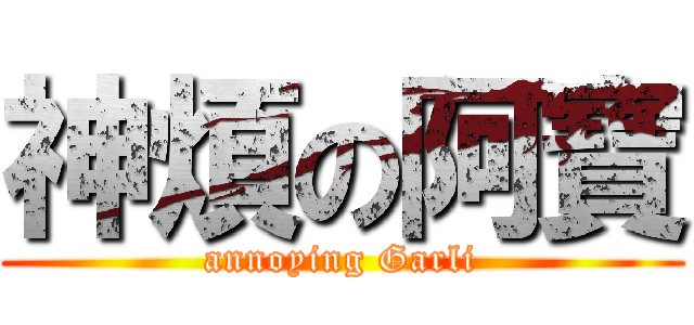 神煩の阿寶 (annoying Garli)
