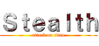 Ｓｔｅａｌｔｈ (attack on titan)