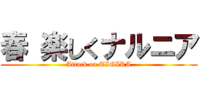 春 楽しくナルニア (Attack on TIGIRA)