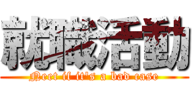 就職活動 (Neet if it\'s a bad case)