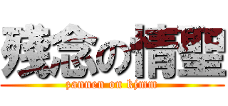 殘念の情聖 (zannen on kjmm)