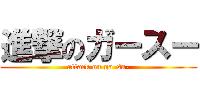 進撃のガースー (attack on ga-su-)