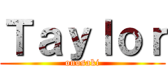 Ｔａｙｌｏｒ (onosaki)