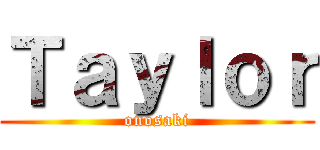Ｔａｙｌｏｒ (onosaki)