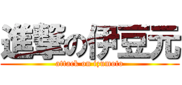 進撃の伊豆元 (attack on izumoto)