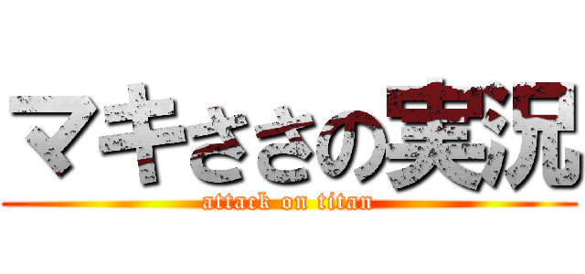 マキささの実況 (attack on titan)