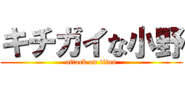 キチガイな小野 (attack on titan)