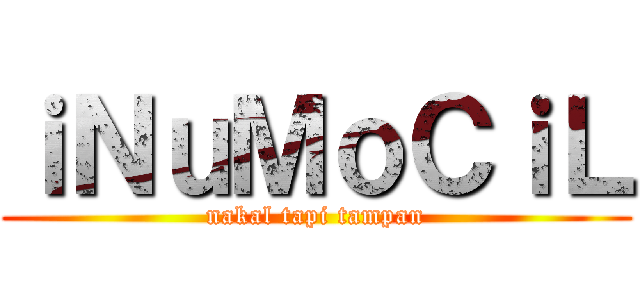 ｉＮｕＭｏＣｉＬ (nakal tapi tampan)