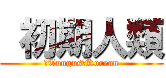  初期人類 (　Tungus　Korean)