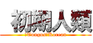  初期人類 (　Tungus　Korean)