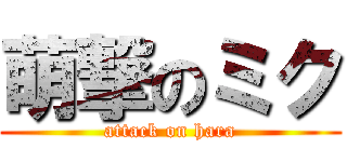 萌撃のミク (attack on hara)