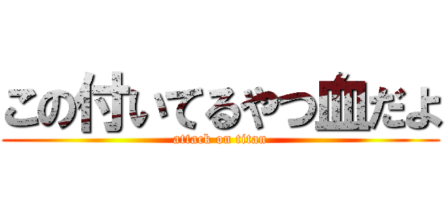 この付いてるやつ血だよ (attack on titan)
