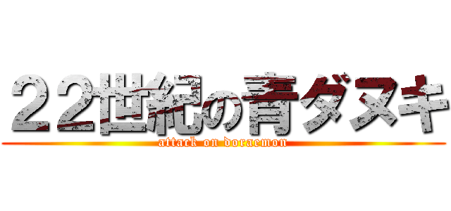 ２２世紀の青ダヌキ (attack on doraemon)