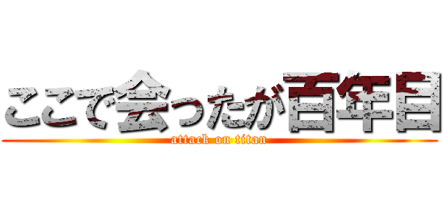 ここで会ったが百年目 (attack on titan)