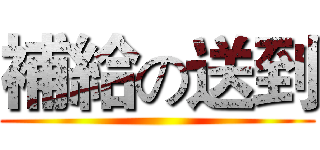 補給の送到 ()