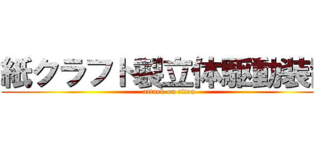 紙クラフト製立体駆動装置 (attack on titan)