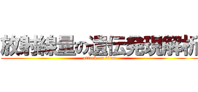 放射線量の遺伝発現解析 (attack on titan)