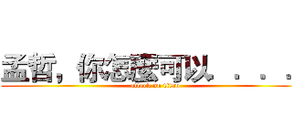 孟哲，你怎麼可以．．．． (attack on titan)