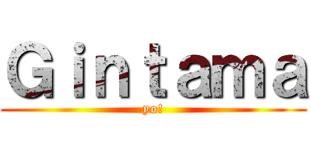 Ｇｉｎｔａｍａ (yo!)
