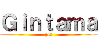 Ｇｉｎｔａｍａ (yo!)