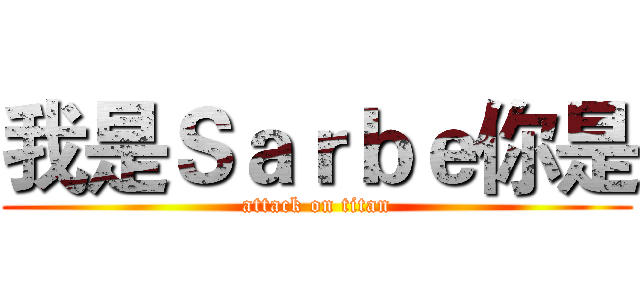 我是Ｓａｒｂｅ你是 (attack on titan)
