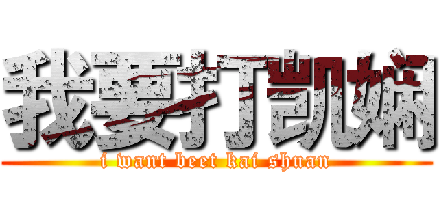 我要打凯娴 (i want beet kai shuan)
