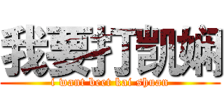 我要打凯娴 (i want beet kai shuan)