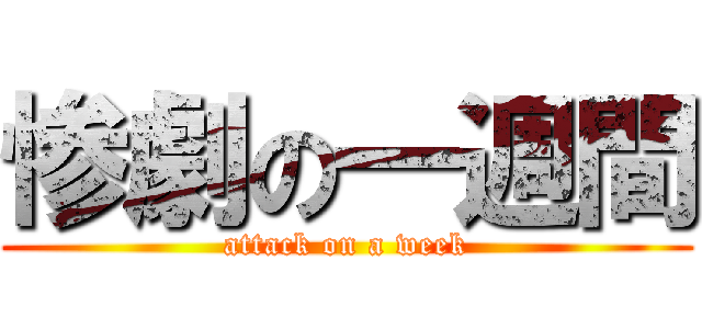 惨劇の一週間 (attack on a week)