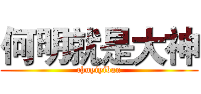 何明就是大神 (chuyiyiban)